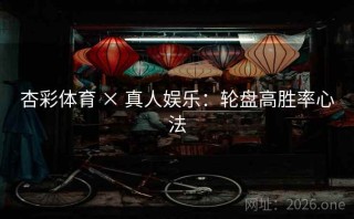 杏彩体育 × 真人娱乐：轮盘高胜率心法