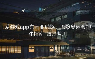 爱游戏app东南亚线路：巴黎奥运会押注指南·爆冷监测