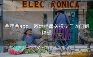 金年会app：欧洲杯串关模型与入门到精通