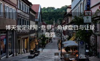 博天堂足球网·意甲：角球盘口与让球盘路