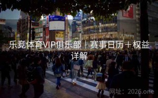 乐竞体育VIP俱乐部｜赛事日历＋权益详解