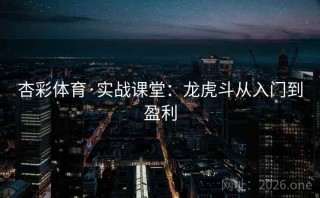 杏彩体育·实战课堂：龙虎斗从入门到盈利