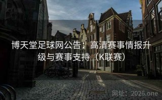 博天堂足球网公告：高清赛事情报升级与赛事支持（K联赛）