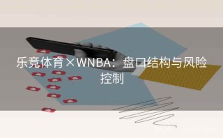 乐竞体育×WNBA：盘口结构与风险控制