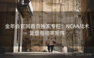 金年会官网首页独家专栏：NCAA战术复盘与赔率矩阵