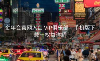 金年会官网入口 VIP俱乐部｜手机版下载＋权益详解
