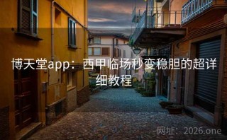 博天堂app:西甲临场秒变稳胆的超详细教程