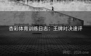 杏彩体育训练日志：王牌对决速评