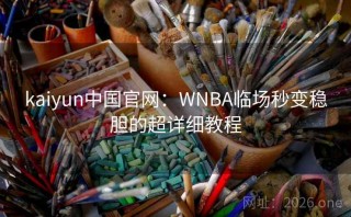 kaiyun中国官网：WNBA临场秒变稳胆的超详细教程
