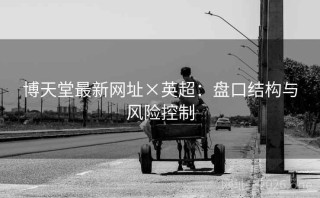 博天堂最新网址×英超：盘口结构与风险控制