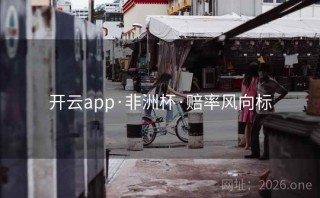 开云app·非洲杯·赔率风向标