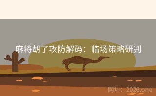 麻将胡了攻防解码：临场策略研判