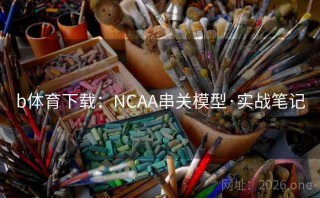 b体育下载：NCAA串关模型·实战笔记