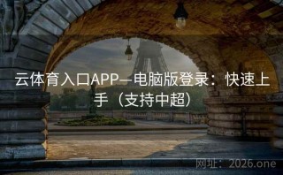 云体育入口APP—电脑版登录：快速上手（支持中超）