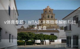 v体育专题｜WTA总决赛赔率解析与战术复盘