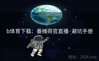 b体育下载：番摊荷官直播·避坑手册