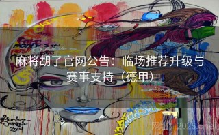 麻将胡了官网公告：临场推荐升级与赛事支持（德甲）