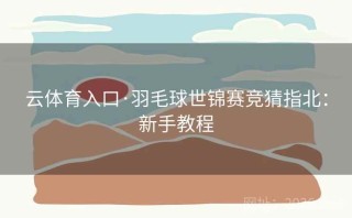 云体育入口·羽毛球世锦赛竞猜指北：新手教程