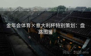 金年会体育×意大利杯特别策划：盘路图鉴