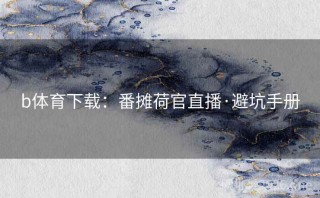 b体育下载：番摊荷官直播·避坑手册