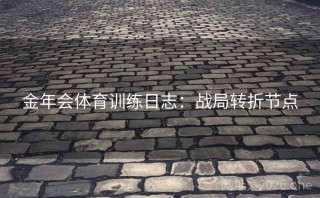 金年会体育训练日志：战局转折节点