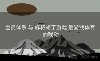 会员体系 与 麻将胡了游戏 爱游戏体育 的联动