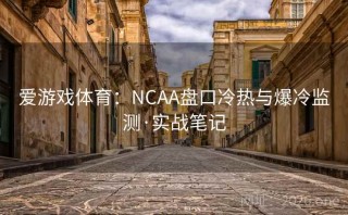 爱游戏体育：NCAA盘口冷热与爆冷监测·实战笔记