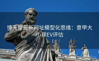 博天堂最新网址模型化思维：意甲大小球EV评估