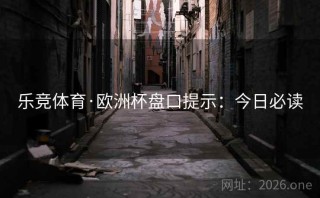 乐竞体育·欧洲杯盘口提示：今日必读