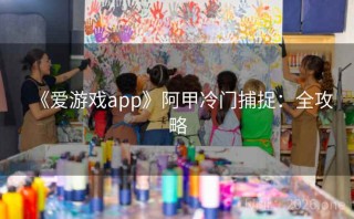 《爱游戏app》阿甲冷门捕捉：全攻略