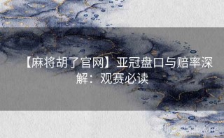 【麻将胡了官网】亚冠盘口与赔率深解：观赛必读