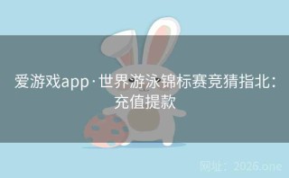 爱游戏app·世界游泳锦标赛竞猜指北：充值提款