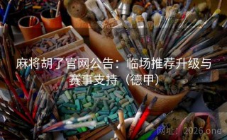 麻将胡了官网公告：临场推荐升级与赛事支持（德甲）