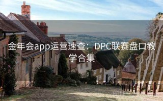 金年会app运营速查：DPC联赛盘口教学合集