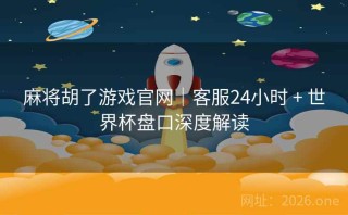 麻将胡了游戏官网｜客服24小时 + 世界杯盘口深度解读