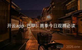 开云app·巴甲：赛季今日观赛必读