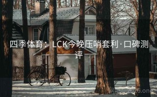 四季体育:LCK今晚压哨套利·口碑测评