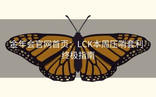 金年会官网首页：LCK本周压哨套利·终极指南