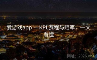 爱游戏app — KPL赛程与赔率，一文看懂