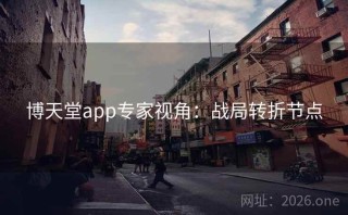 博天堂app专家视角：战局转折节点