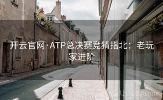 开云官网·ATP总决赛竞猜指北：老玩家进阶