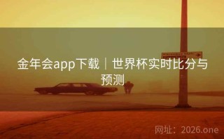 金年会app下载｜世界杯实时比分与预测