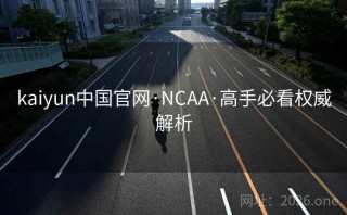 kaiyun中国官网·NCAA·高手必看权威解析