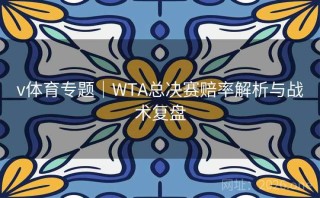 v体育专题｜WTA总决赛赔率解析与战术复盘