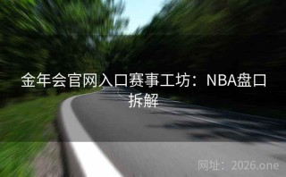 金年会官网入口赛事工坊：NBA盘口拆解
