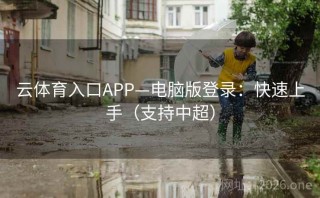 云体育入口APP—电脑版登录：快速上手（支持中超）