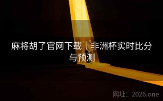 麻将胡了官网下载｜非洲杯实时比分与预测