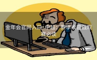 金年会官网入口·中超：赛季收官战观赛必读