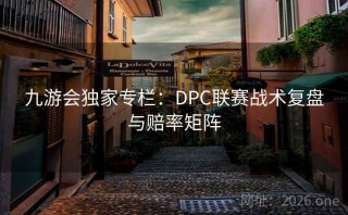九游会独家专栏：DPC联赛战术复盘与赔率矩阵