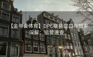 【金年会体育】DPC联赛盘口与赔率深解：运营速查